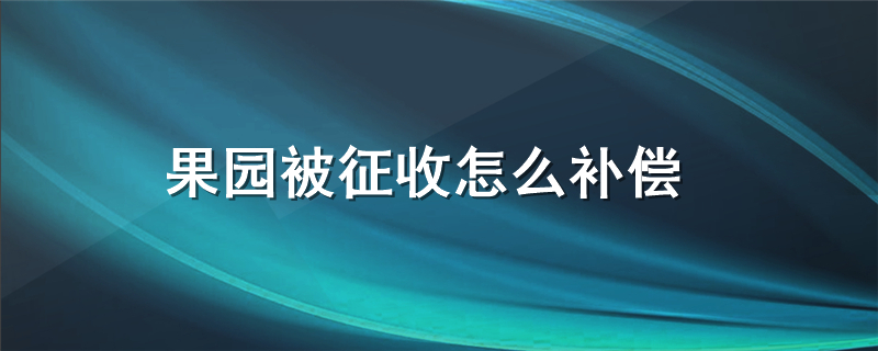 果园被征收怎么补偿