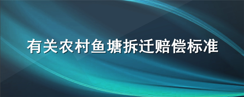 有关农村鱼塘拆迁赔偿标准