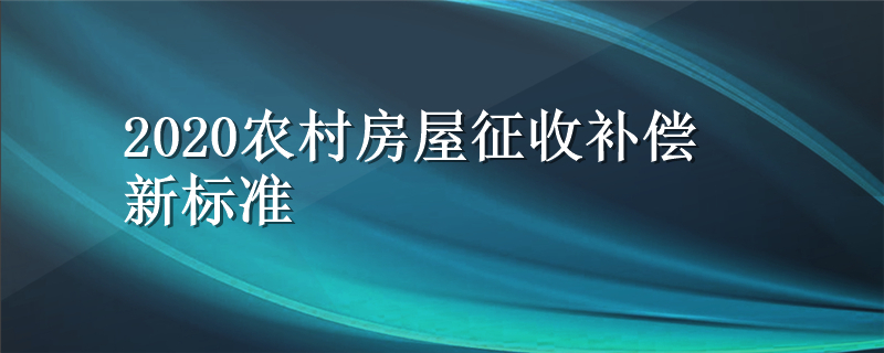 2020农村房屋征收补偿新标准