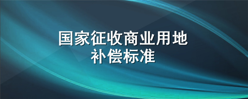 国家征收商业用地补偿标准