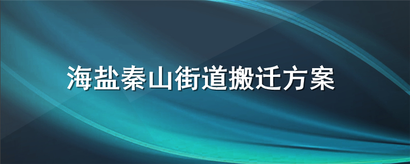 海盐秦山街道搬迁方案