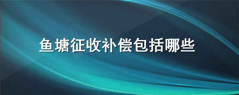 鱼塘征收补偿包括哪些