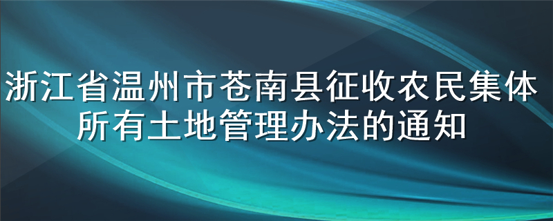 浙江省温州市苍南县征收农民集体所有土地管理办法的通知