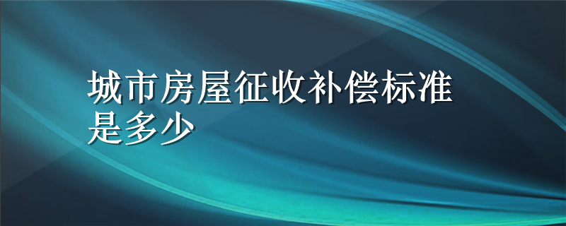 城市房屋征收补偿标准