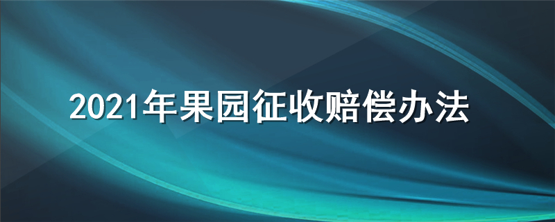 2021年果园征收赔偿办法