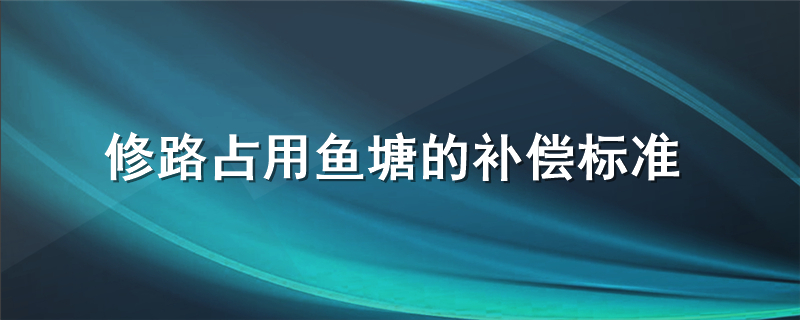 修路占用鱼塘的补偿标准