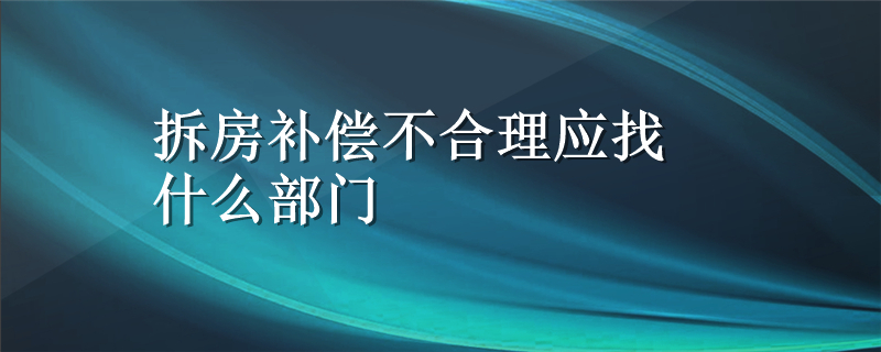 拆房补偿不合理应找什么部门