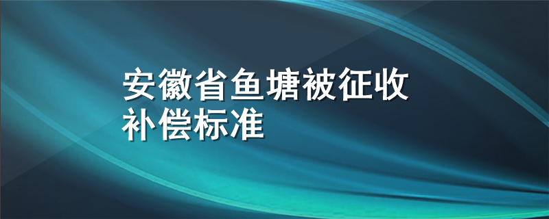 安徽省鱼塘被征收补偿标准