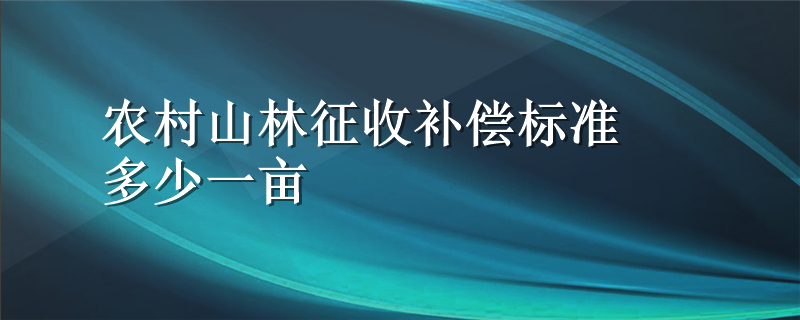 农村山林征收补偿标准多少一亩