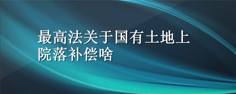 最高法关于国有土地上院落补偿啥