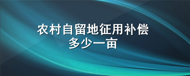 农村自留地征用补偿多少一亩