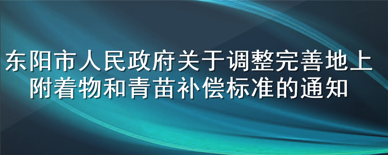 浙江省金华市东阳市人民政府关于调整完善地上附着物和青苗补偿标准的通知