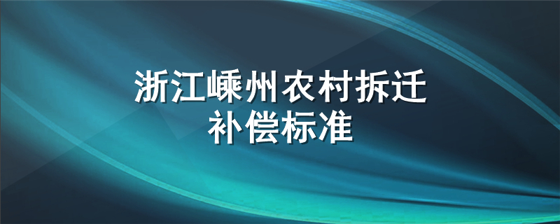 浙江嵊州农村拆迁补偿标准