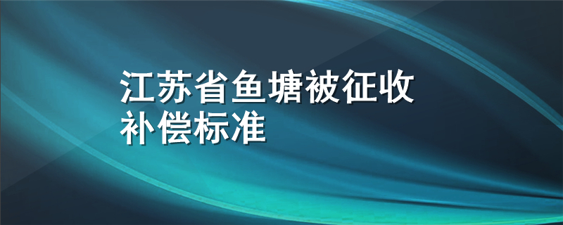 江苏省鱼塘被征收补偿标准