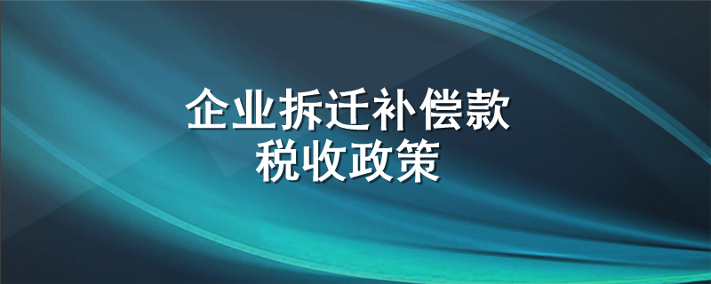 企业拆迁补偿款税收政策