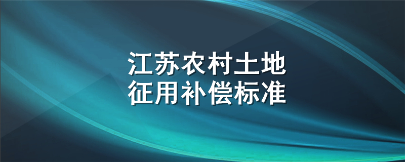 江苏农村土地征用补偿标准