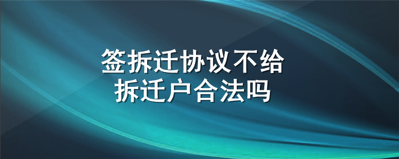 签拆迁协议不给拆迁户合法吗