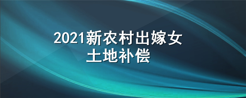 2021新农村出嫁女土地补偿