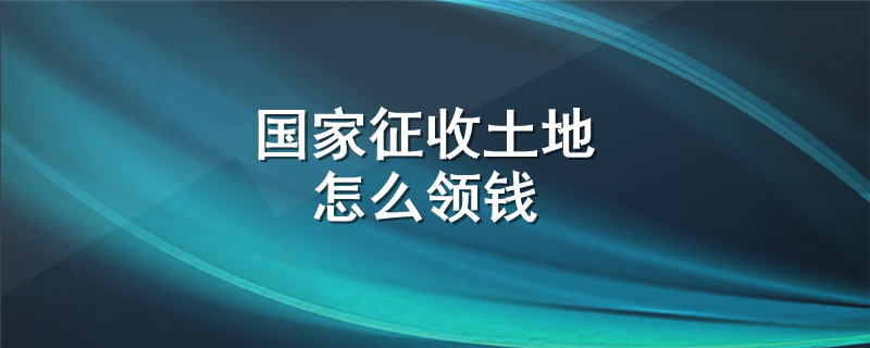 国家征收土地怎么领钱