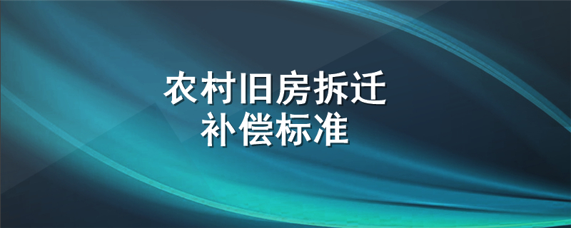 农村旧房拆迁补偿标准