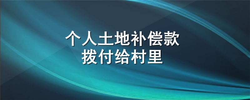 个人土地补偿款拨付给村里