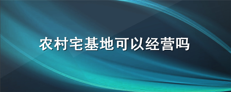 农村宅基地可以经营吗