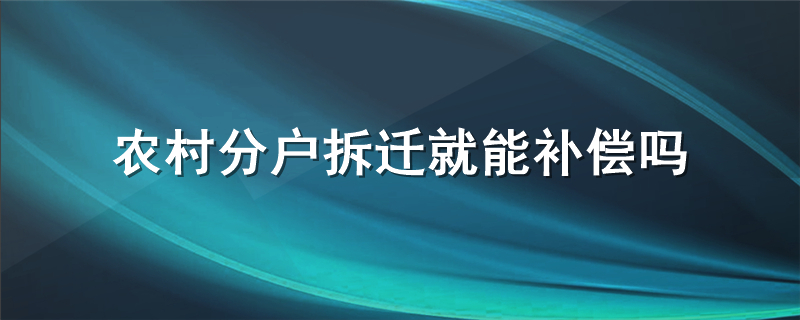 农村分户拆迁就能补偿吗