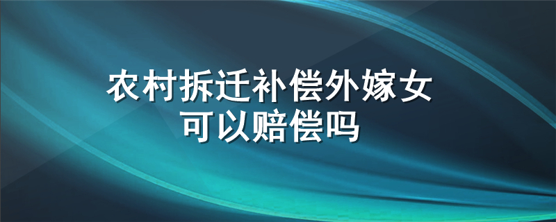 农村拆迁补偿外嫁女可以赔偿吗