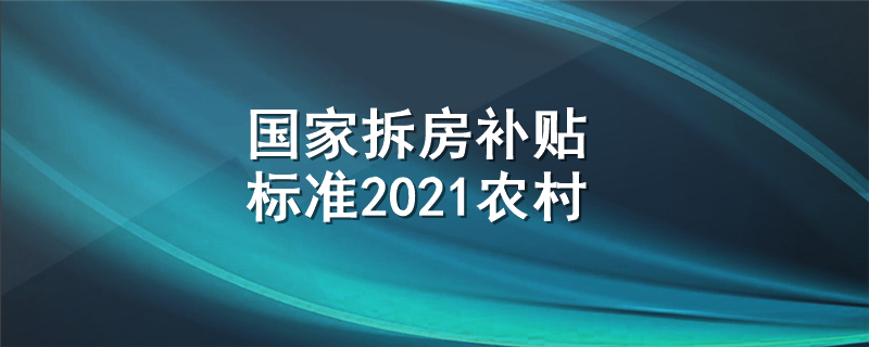 国家拆房补贴标准2021农村