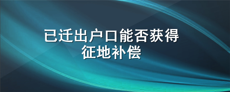 已迁出户口能否获得征地补偿