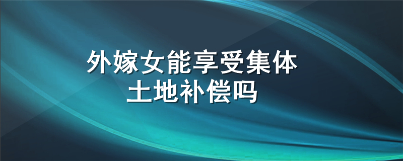 外嫁女能享受集体土地补偿吗