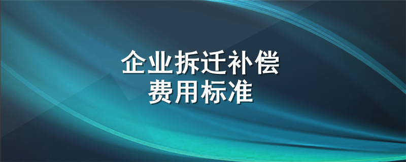 企业拆迁补偿费用标准