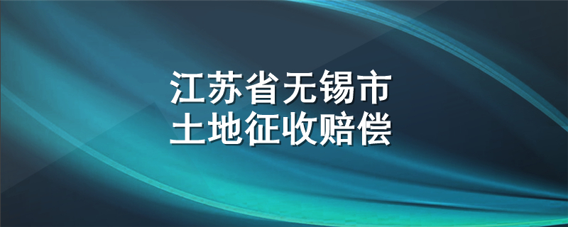 江苏省无锡市土地征收赔偿