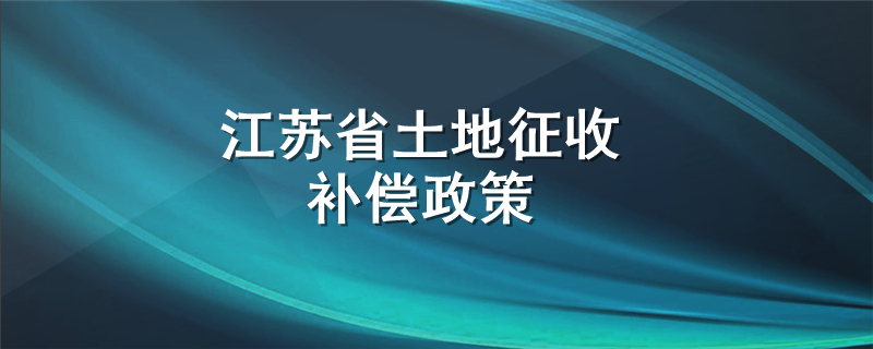 江苏省土地征收补偿政策