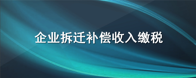 企业拆迁补偿收入缴税