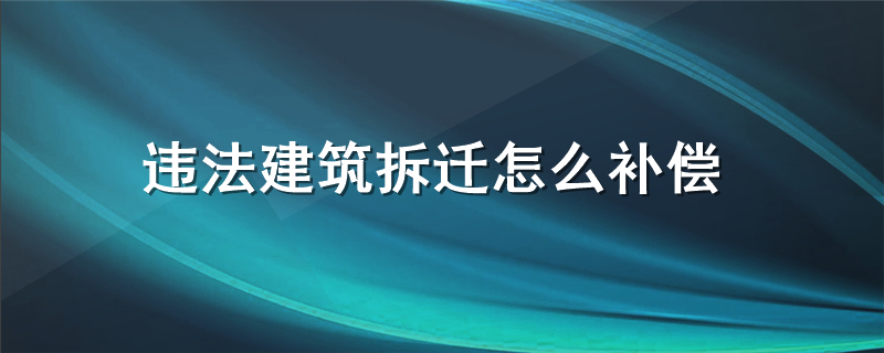 违法建筑拆迁怎么补偿