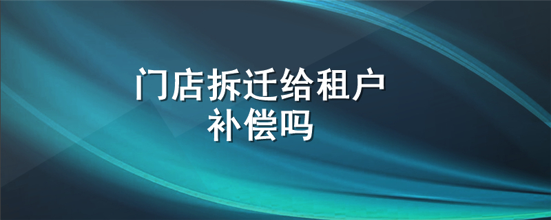 门店拆迁给租户补偿吗