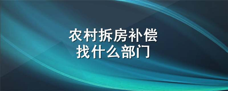 农村拆房补偿找什么部门