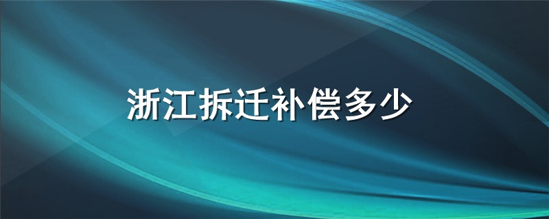 浙江拆迁补偿多少