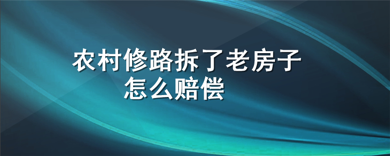 农村修路拆了老房子怎么赔偿