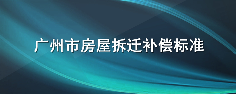 广州市房屋拆迁补偿标准