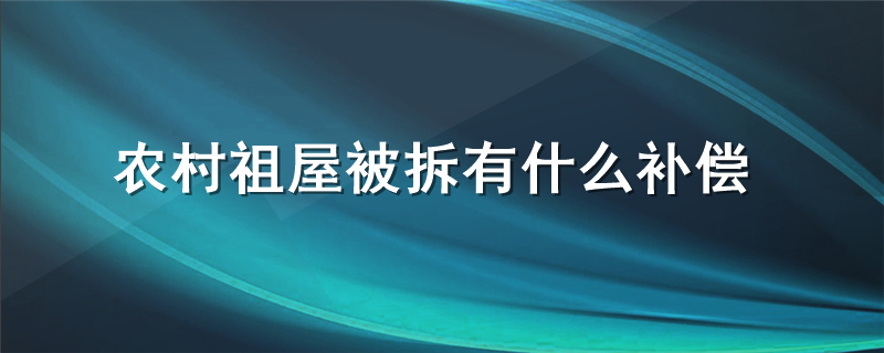 农村祖屋被拆有什么补偿