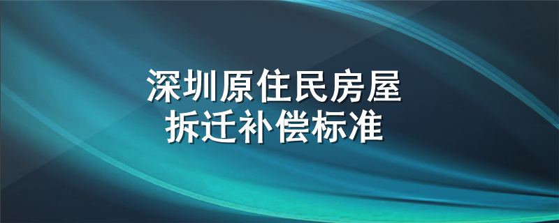 深圳原住民房屋拆迁补偿标准