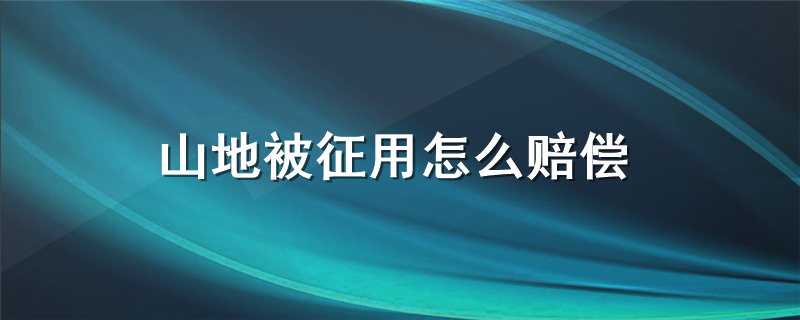 山地被征用怎么赔偿