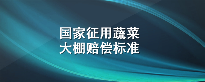 国家征用蔬菜大棚赔偿标准