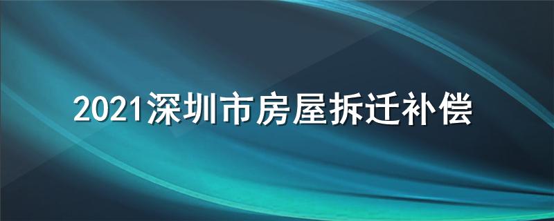 2021深圳市房屋拆迁补偿