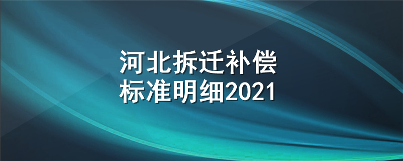 河北拆迁补偿标准明细2021