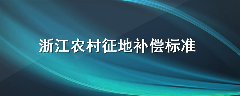 浙江农村征地补偿标准