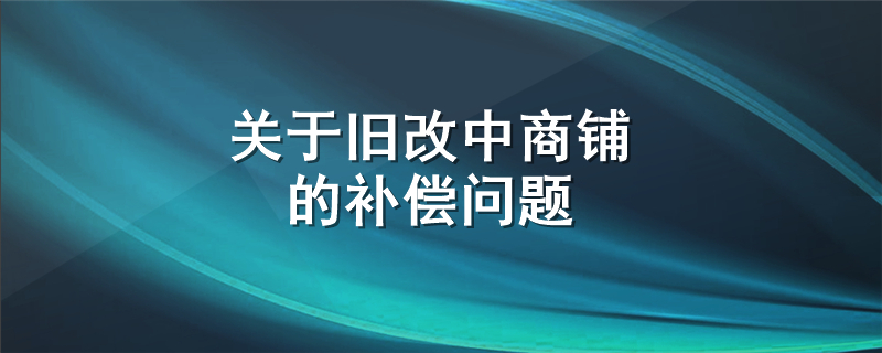 关于旧改中商铺的补偿问题