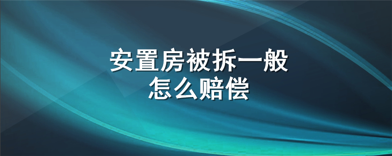 安置房被拆一般怎么赔偿